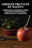 Arboles frutales en maceta - Sabiduria Jáponesa para Cultivar Manzanos y Perales en tu Balcón: Guía práctica de cultivo en maceta: poda, injerto, ... anual para manzanos y perales urbanos.