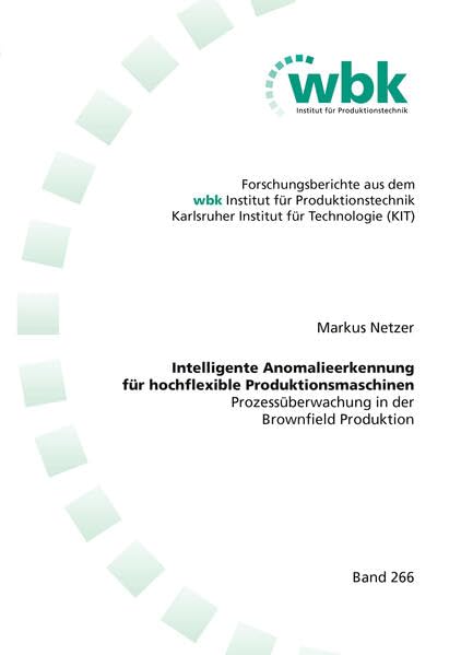 Intelligente Anomalieerkennung für hochflexible Produktionsmaschinen: Prozessüberwachung in der Brownfield Produktion (Forschungsberichte aus dem wbk, ... für Produktionstechnik Universität Karlsruhe)