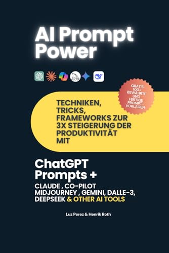 Prompt Power: Techniken, Tricks, Frameworks zur Produktivitätssteigerung mit ChatGPT, Claude, Co-Pilot, Midjourney und anderen KI-Tools und Chatbots: Werde Prompt Engineer in nur wenigen Stunden