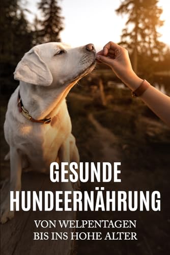 Gesunde Hundeernährung - Von Welpentagen bis ins hohe Alter
