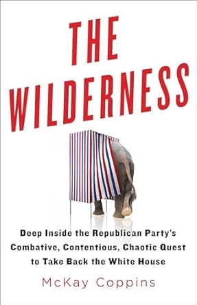 The Wilderness: Deep Inside the Republican Party's Combative, Contentious, Chaotic Quest to Take Back the White House