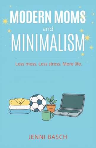 Modern Moms and Minimalism: Less mess. Less stress. More life.
