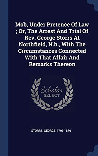 Mob, Under Pretence Of Law; Or, The Arrest And Trial Of Rev. George Storrs At Northfield, N.h., With The Circumstances Connected With That Affair And Remarks Thereon