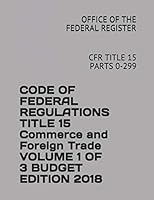 Code of Federal Regulations Title 15 Commerce and Foreign Trade Volume 1 of 3 Budget Edition 2018: Cfr Title 15 Parts 0-299 1731111436 Book Cover