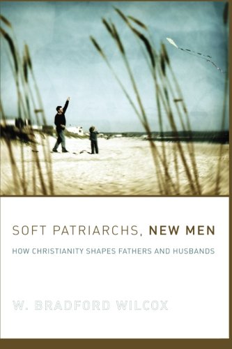 Soft Patriarchs, New Men: How Christianity Shapes Fathers and Husbands (Morality and Society)