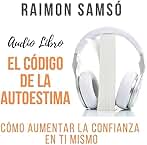 El Código de la Autoestima: Cómo aumentar la confianza en ti mismo (Desarrollo Personal y Autoayuda)