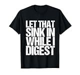 Let That Sink In While I Digest Shirt