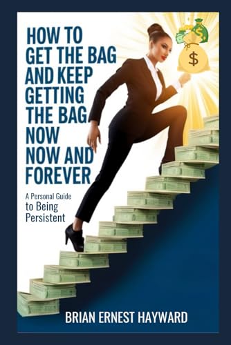 How to Get the Bag and Keep Getting the Bag Now and Forever: A Personal Guide to Being Persistent