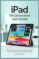IPAD 11TH GENERATION USER GUIDE: Getting the most out of your new device and learning how to use multiple apps at once for better productivity B0F5N73P4Z Book Cover