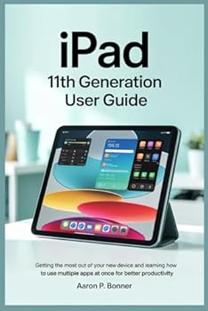 Paperback IPAD 11TH GENERATION USER GUIDE: Getting the most out of your new device and learning how to use multiple apps at once for better productivity Book