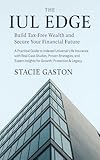 The IUL Edge: Build Tax-Free Wealth and Secure Your Financial Future: A Practical Guide to Indexed Universal Life Insurance with Real Case Studies, Proven Strategies, and Expert Insights for Growth