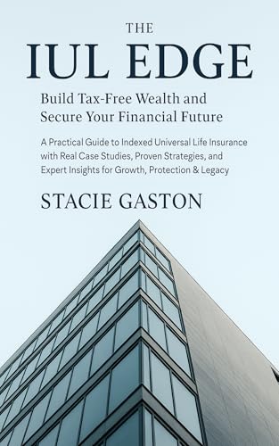 The IUL Edge: Build Tax-Free Wealth and Secure Your Financial Future: A Practical Guide to Indexed Universal Life Insurance with Real Case Studies, Proven Strategies, and Expert Insights for Growth