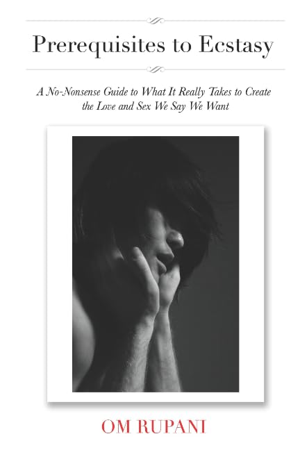Prerequisites to Ecstasy: A No-Nonsense Guide to What It Really Takes to Create the Love and Sex We Say We Want