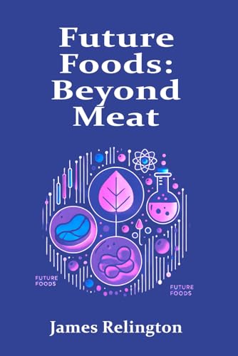 Future Foods: Beyond Meat – Investigating Lab-Grown Meat, Alternative Proteins, and Sustainable Food Innovations