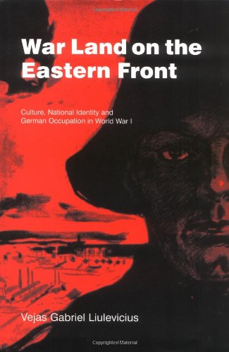 War Land on the Eastern Front: Culture, National Identity, and German Occupation in World War I (Studies in the Social and Cultural History of Modern Warfare Book 9)