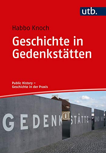 Geschichte in Gedenkstätten: Theorie - Praxis - Berufsfelder (Public History - Geschichte in der Pr Geschichte in Gedenkstätten: Theorie - Praxis - Berufsfelder (Public History - Geschichte in der Pr