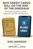 WHY CREDIT CARDS WILL GO THE WAY OF THE DINOSAUR: A Practical Guide to Using Digital Currencies for Payment
