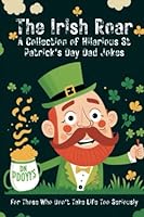 The Irish Roar: A Collection of Hilarious St Patrick's Day Dad Jokes: For Those Who Don't Take Life Too Seriously B0BTLTX23Z Book Cover