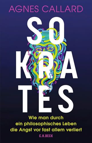 Sokrates: Wie man durch ein philosophisches Leben die Angst vor fast allem verliert