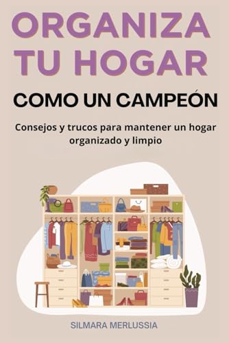 Organiza Tu Hogar Como Un Campeón: Consejos Y Trucos Para Mantener Un Hogar Organizado Y Limpio (Minimalismo, organización, limpieza)