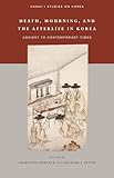 Death, Mourning, and the Afterlife in Korea: Ancient to Contemporary Times (Hawai‘i Studies on Korea)