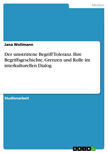 Der umstrittene Begriff Toleranz. Ihre Begriffsgeschichte, Grenzen und Rolle im interkulturellen Dialog (German Edition)