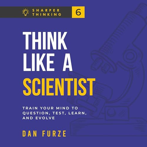 Couverture de Think Like a Scientist: Train Your Mind to Question, Test, Learn, and Evolve