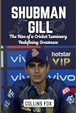 SHUBMAN GILL: The Rise of a Cricket Luminary Redefining Greatness