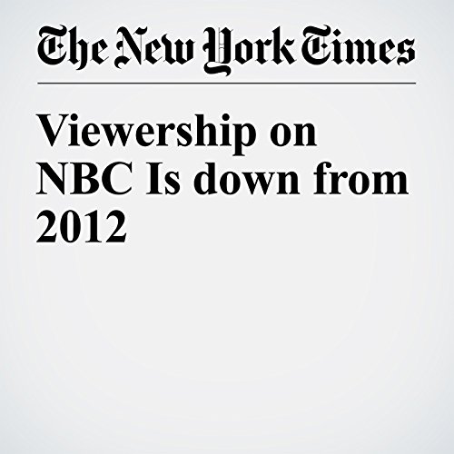 Viewership on NBC Is down from 2012 Audiobook by Richard Sandomir Viewership on NBC Is down from 2012 Audiobook by Richard Sandomir
