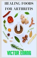 HEALING FOODS FOR ARTHRITIS: cookbook for arthritis, tasty recipe for whole food, ultimate meal plan, healthy food for anti inflammatory B0BZ321DJV Book Cover