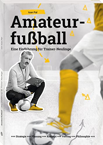 Amateurfußball: Eine Einführung für Trainer-Neulinge: Strategie, Planung, Konzept, Vertrag, Philosophie