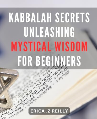 Kabbalah Secrets: Unleashing Mystical Wisdom for Beginners: Unlocking the Hidden