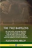 The Two Babylons: or the Papal Worship Proved to Be the Worship of Nimrod and His Wife: With Sixty-One Wood-cut Illustrations from Nineveh, Babylon, Egypt, Pompeii, &c. - Alexander Hislop 