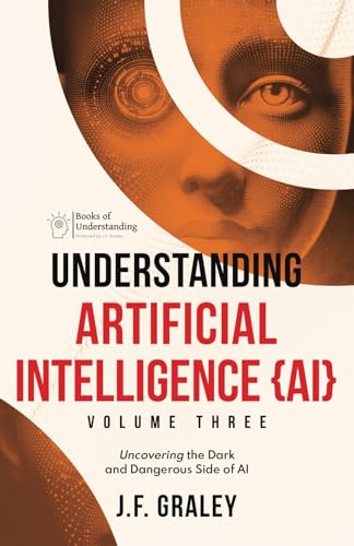 Understanding Artificial Intelligence Volume Three: Uncovering the Dark and Dangerous