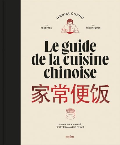 Le guide de la cuisine chinoise: 120 recettes, 35 techniques. Avoir bien mangé, c'est déjà aller mieux
