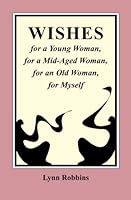WISHES for a Young Woman, for a Mid-Aged Woman, for an Old Woman, for Myself 1519454724 Book Cover