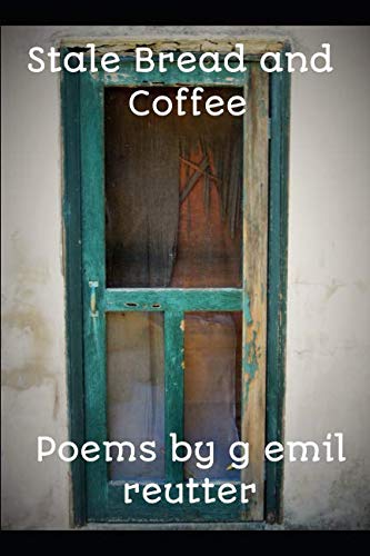 Stale Bread and Coffee: Poems by g emil reutter