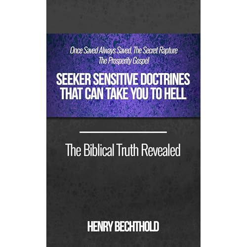 Once Saved Always Saved, The Secret Rapture, The Prosperity Gospel - Seeker Sensitive Doctrines That Can Take You To Hell, The Biblical Truth Revealed by Henry Bechthold episode artwork