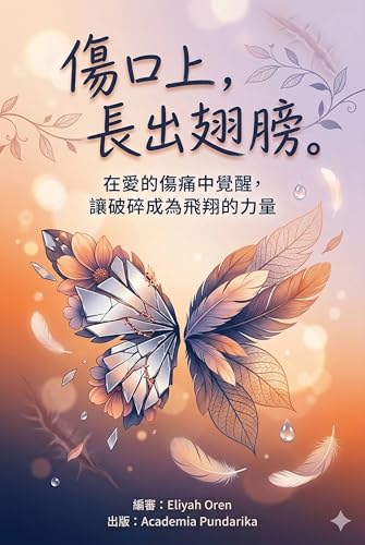 傷口上，長出翅膀：關係結束後的自我修復與成長指南: 從崩潰到蛻變，用10章、30節、60個小節的系統化療癒旅程，陪伴你走過人生最黑暗的時刻，在傷口上長出全新的力量 (Traditional Chinese Edition)