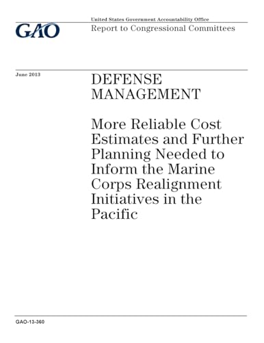 Defense management :more reliable cost estimates and further planning needed to inform the Marine Corps realignment initiatives in the Pacific : report to congressional committees.