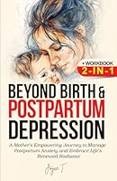 Beyond Birth and Postpartum Depression + Workbook 2-IN-1: A Mother's Empowering Journey to manage Postpartum Anxiety and Embrace Life's Renewed Radiance B0DBW2RGZF Book Cover