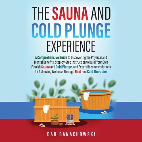 The Sauna and Cold Plunge Experience: A Comprehensive Guide to Discovering the Physical and Mental Benefits, Step-by-Step Instructions to Build Your Own ... Sauna and Cold Plunge, and Expert Recom