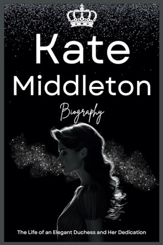 Kate Middleton Biography: The Life of an Elegant Duchess and Her Dedication