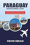 PARAGUAY REISEFÜHRER 2026: Erkunden Sie Asunción, die Jesuitenruinen, den Chaco, Naturparks und die authentische südamerikanische Kultur