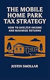  The Mobile Home Park Tax Strategy: How to Shelter Income and Maximize Returns (English Edition)