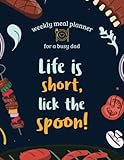 Weekly Meal Planner For A Busy Dad. Life is Short Lick the Spoon: Meal Prep and Planning Grocery List. 52 Week Track and Plan Your Meals.