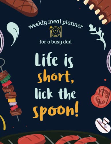 Weekly Meal Planner For A Busy Dad. Life is Short Lick the Spoon: Meal Prep and Planning Grocery List. 52 Week Track and Plan Your Meals.