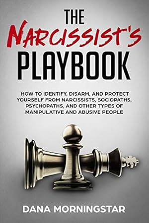 The Narcissist's Playbook: How to Identify, Disarm, and Protect Yourself from Narcissists, Sociopaths, Psychopaths, and Other Types of Manipulative and Abusive People