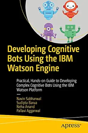 Developing Cognitive Bots Using the IBM Watson Engine: Practical,...