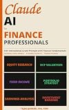 Claude AI for Finance Professionals: 120+ Institutional grade Prompts for Financial Analysis, Valuation & Investment Research with model and Sample ... Included (AI and Practical Finance Series)
